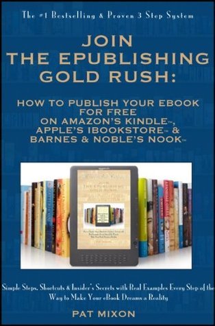 Join the ePublishing Gold Rush: How to Create, Write, Format, Publish and Sell Your eBook for FREE on Amazon’s Kindle, Apple’s iBookstore, and Barnes & Noble’s Nook